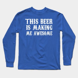 This beer is making me awesome Long Sleeve T-Shirt